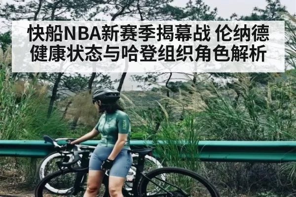快船NBA新赛季揭幕战 伦纳德健康状态与哈登组织角色解析